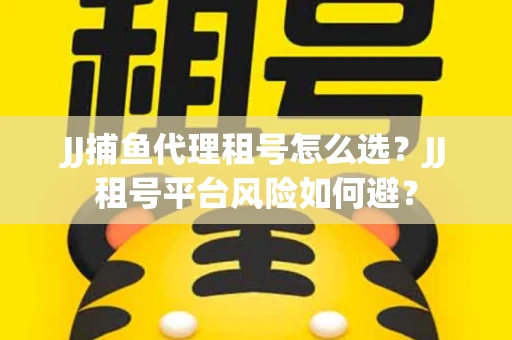 JJ捕鱼代理租号怎么选?JJ租号平台风险如何避? JJ捕鱼代理租号怎么选?JJ租号平台风险如何避?